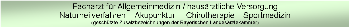 Textfeld: Facharzt fr Allgemeinmedizin / hausrztliche VersorgungNaturheilverfahren  Akupunktur   Chirotherapie  Sportmedizin(geschtzte Zusatzbezeichnungen der Bayerischen Landesrztekammer)