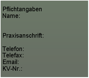 Textfeld: PflichtangabenName:Praxisanschrift:Telefon:Telefax:Email:KV-Nr.: