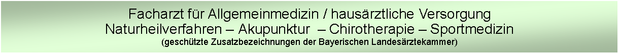 Text Box: Facharzt fr Allgemeinmedizin / hausrztliche VersorgungNaturheilverfahren  Akupunktur   Chirotherapie  Sportmedizin(geschtzte Zusatzbezeichnungen der Bayerischen Landesrztekammer)